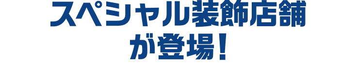 スペシャル装飾店舗が登場！